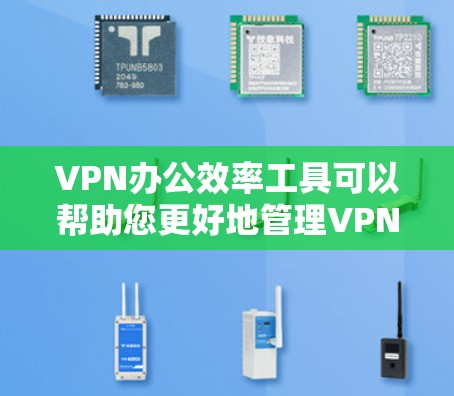 VPN办公效率工具可以帮助您更好地管理VPN环境,提高办公效率,并保护您的数据和安全。以下是一些常用的VPN办公工具和方法,您可以根据自己的需求选择合适的工具 VPN办公效率工具可以帮助您更好地管理VPN环境,提高办公效率,并保护您的数据和安全。以下是一些常用的VPN办公工具和方法,您可以根据自己的需求选择合适的工具