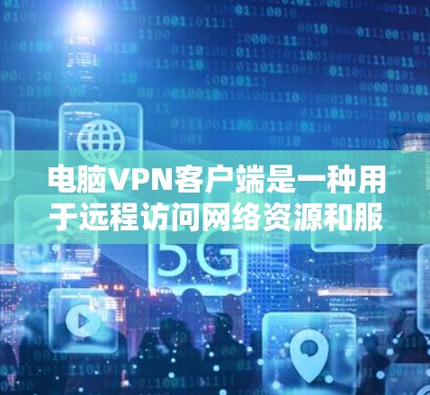 电脑VPN客户端是一种用于远程访问网络资源和服务的软件工具。以下是步骤说明,帮助您安装和使用电脑VPN客户端 电脑VPN客户端是一种用于远程访问网络资源和服务的软件工具。以下是步骤说明,帮助您安装和使用电脑VPN客户端