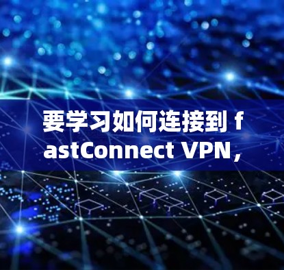 要学习如何连接到 fastConnect VPN,请按照以下步骤进行 要学习如何连接到 fastConnect VPN,请按照以下步骤进行