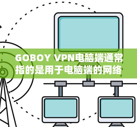 GOBOY VPN电脑端通常指的是用于电脑端的网络VPN应用,类似于手机端的GOBOY VPN。以下是一个详细的使用步骤和操作说明 GOBOY VPN电脑端通常指的是用于电脑端的网络VPN应用,类似于手机端的GOBOY VPN。以下是一个详细的使用步骤和操作说明