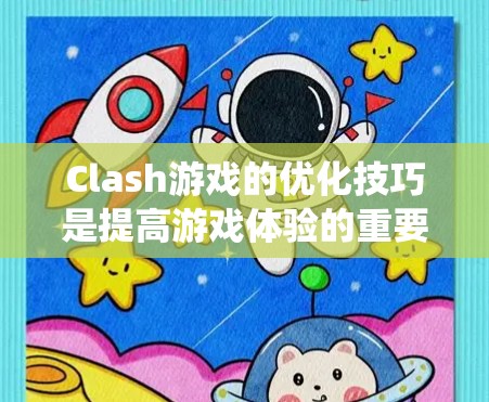 Clash游戏的优化技巧是提高游戏体验的重要方法，以下是系统性学习的步骤