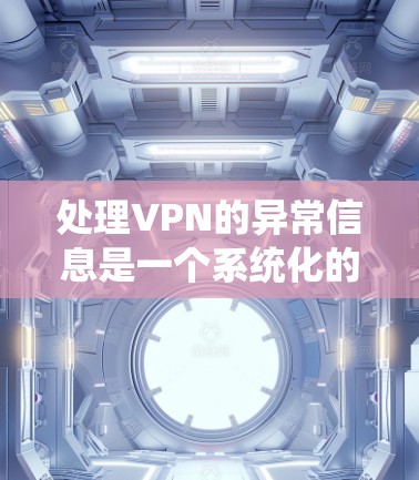 处理VPN的异常信息是一个系统化的过程,可以帮助确保网络安全和高效。以下是一个详细的步骤指南 处理VPN的异常信息是一个系统化的过程,可以帮助确保网络安全和高效。以下是一个详细的步骤指南