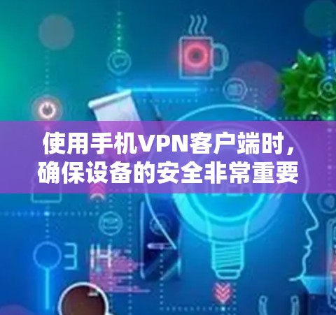 使用手机VPN客户端时，确保设备的安全非常重要。以下是一些步骤和建议，帮助你更好地使用手机VPN客户端