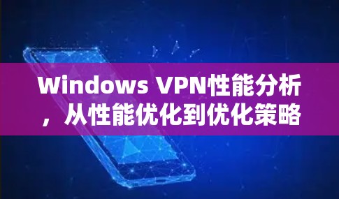 Windows VPN性能分析，从性能优化到优化策略