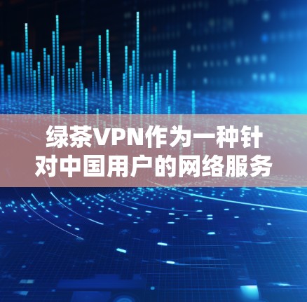 绿茶VPN作为一种针对中国用户的网络服务,其体验和功能各有特点,适合不同需求的用户。以下是对其体验的分析 绿茶VPN作为一种针对中国用户的网络服务,其体验和功能各有特点,适合不同需求的用户。以下是对其体验的分析
