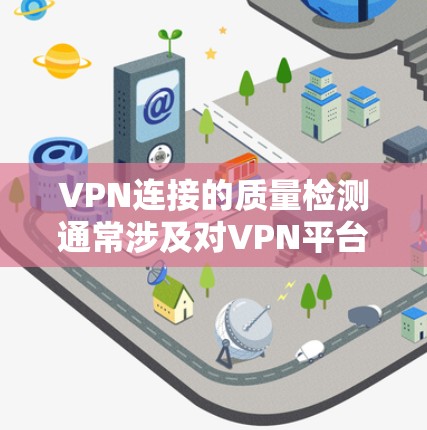 VPN连接的质量检测通常涉及对VPN平台的可信度和安全性进行评估。以下是一些常见的VPN连接质量检测维度和方法
