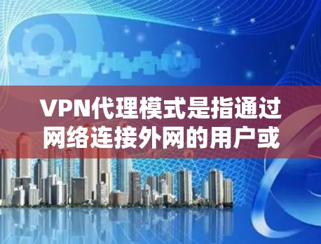 VPN代理模式是指通过网络连接外网的用户或设备，使用VPN服务来实现数据流的加密和传输。以下是关于VPN代理模式的详细说明