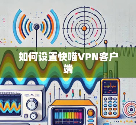 如何设置快喵VPN客户端 如何设置快喵VPN客户端