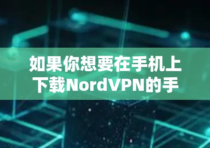 如果你想要在手机上下载NordVPN的手机应用,可以按照以下步骤操作 如果你想要在手机上下载NordVPN的手机应用,可以按照以下步骤操作