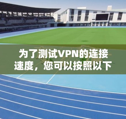 为了测试VPN的连接速度,您可以按照以下步骤进行 为了测试VPN的连接速度,您可以按照以下步骤进行