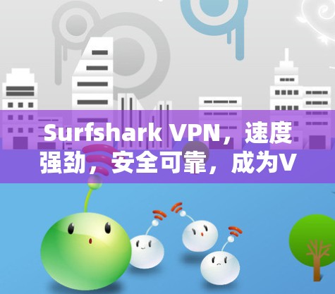 Surfshark VPN,速度强劲,安全可靠,成为VPN爱好者的首选 Surfshark VPN,速度强劲,安全可靠,成为VPN爱好者的首选