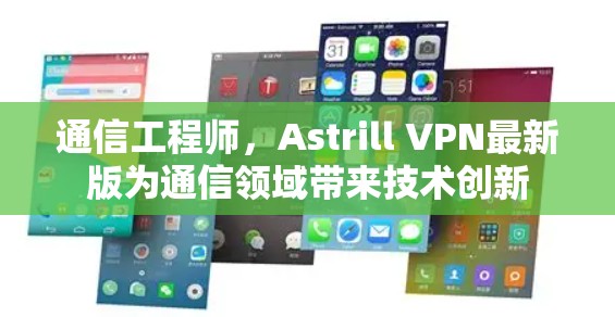 通信工程师,Astrill VPN最新版为通信领域带来技术创新 通信工程师,Astrill VPN最新版为通信领域带来技术创新