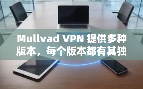 Mullvad VPN 提供多种版本,每个版本都有其独特的功能和性能提升。为了帮助您从旧版本升级到新版本,或从新版本返回到旧版本,以下是详细的解决方案 Mullvad VPN 提供多种版本,每个版本都有其独特的功能和性能提升。为了帮助您从旧版本升级到新版本,或从新版本返回到旧版本,以下是详细的解决方案