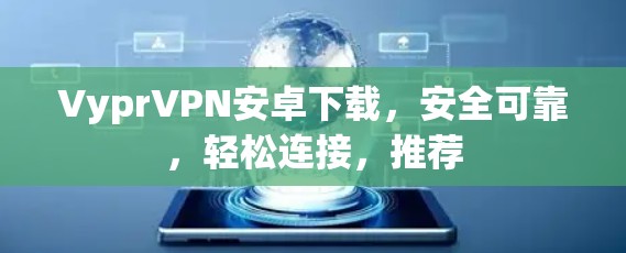 VyprVPN安卓下载，安全可靠，轻松连接，推荐