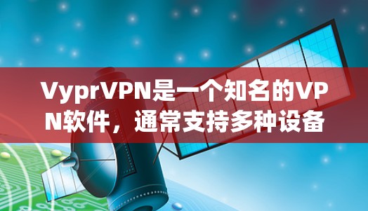 VyprVPN是一个知名的VPN软件，通常支持多种设备，包括苹果设备。要使用VyprVPN在苹果设备上，您可以按照以下步骤进行