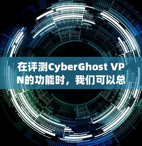 在评测CyberGhost VPN的功能时，我们可以总结出以下几点