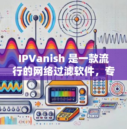 IPVanish 是一款流行的网络过滤软件，专为用户提供了安全、可靠的VPN服务。以下是一些关于使用 IPVanish 的详细指南，帮助您轻松享受VPN体验