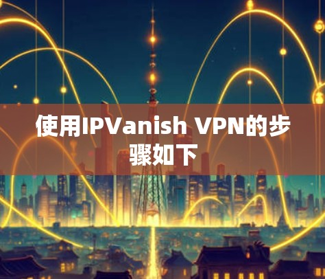 使用IPVanish VPN的步骤如下 使用IPVanish VPN的步骤如下