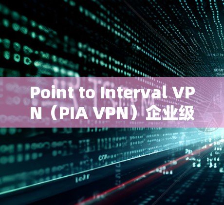 Point to Interval VPN(PIA VPN)企业级与跨部门通信的理想选择 Point to Interval VPN(PIA VPN)企业级与跨部门通信的理想选择