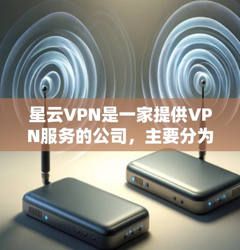星云VPN是一家提供VPN服务的公司,主要分为免费版和付费版两种。以下是关于星云VPN最新版本的详细介绍 星云VPN是一家提供VPN服务的公司,主要分为免费版和付费版两种。以下是关于星云VPN最新版本的详细介绍