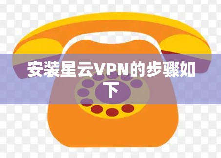 安装星云VPN的步骤如下 安装星云VPN的步骤如下