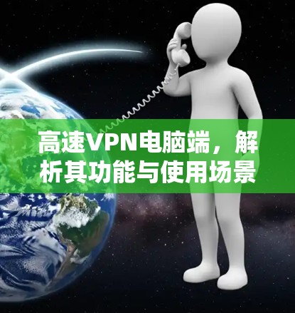 高速VPN电脑端，解析其功能与使用场景