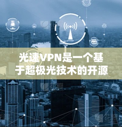 光速VPN是一个基于超极光技术的开源 VPN 服务,旨在提供安全、高效和多设备使用的网络连接。以下是详细的使用指南和相关信息 光速VPN是一个基于超极光技术的开源 VPN 服务,旨在提供安全、高效和多设备使用的网络连接。以下是详细的使用指南和相关信息
