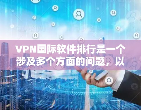 VPN国际软件排行是一个涉及多个方面的问题，以下是对该问题的详细分析