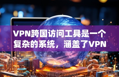 VPN跨国访问工具是一个复杂的系统,涵盖了VPN技术、安全措施以及应用的多种功能。以下是对该主题的分步解释 VPN跨国访问工具是一个复杂的系统,涵盖了VPN技术、安全措施以及应用的多种功能。以下是对该主题的分步解释