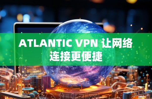 ATLANTIC VPN 让网络连接更便捷