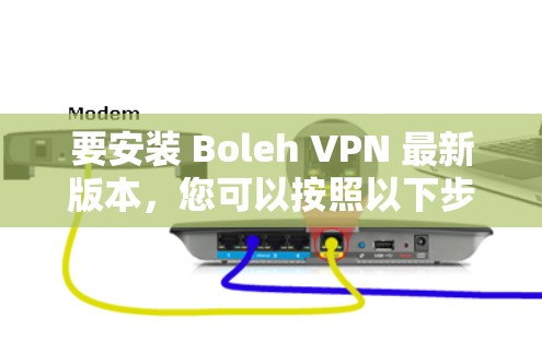 要安装 Boleh VPN 最新版本，您可以按照以下步骤操作