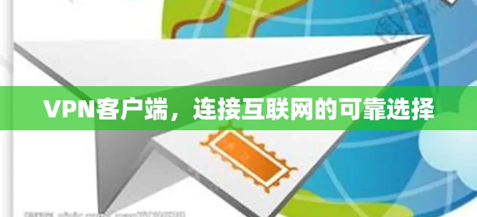 VPN客户端,连接互联网的可靠选择 VPN客户端,连接互联网的可靠选择