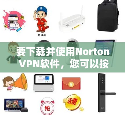要下载并使用Norton VPN软件,您可以按照以下步骤操作 要下载并使用Norton VPN软件,您可以按照以下步骤操作