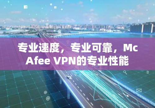 专业速度,专业可靠,McAfee VPN的专业性能 专业速度,专业可靠,McAfee VPN的专业性能