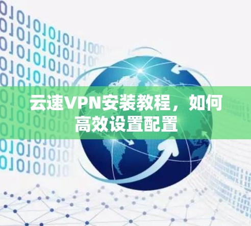 云速VPN安装教程,如何高效设置配置 云速VPN安装教程,如何高效设置配置