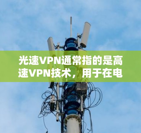 光速VPN通常指的是高速VPN技术,用于在电脑上远程访问互联网服务。以下是一些关于如何在电脑上使用高速VPN的教程 光速VPN通常指的是高速VPN技术,用于在电脑上远程访问互联网服务。以下是一些关于如何在电脑上使用高速VPN的教程