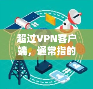 超过VPN客户端,通常指的是使用更安全、匿名且经过严格安全审查的VPN服务,而不是传统的 VPN 应用程序(客户端)以下是几种超超越VPN客户端的推荐 超过VPN客户端,通常指的是使用更安全、匿名且经过严格安全审查的VPN服务,而不是传统的 VPN 应用程序(客户端)以下是几种超超越VPN客户端的推荐
