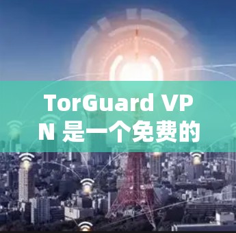 TorGuard VPN 是一个免费的控制网络访问的VPN服务,适合那些对网络控制权有疑问或不想被控制的用户。以下是下载和使用 TorGuard VPN 的步骤和注意事项 TorGuard VPN 是一个免费的控制网络访问的VPN服务,适合那些对网络控制权有疑问或不想被控制的用户。以下是下载和使用 TorGuard VPN 的步骤和注意事项