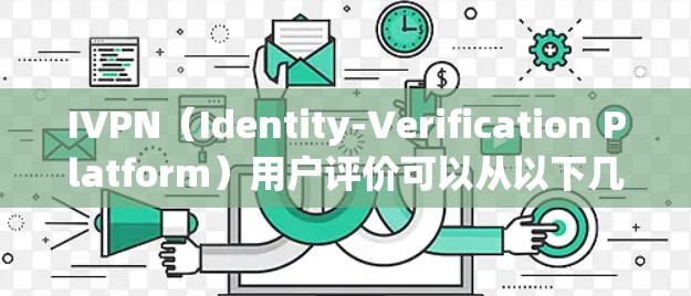 IVPN(Identity-Verification Platform)用户评价可以从以下几个方面进行总结和分析 IVPN(Identity-Verification Platform)用户评价可以从以下几个方面进行总结和分析