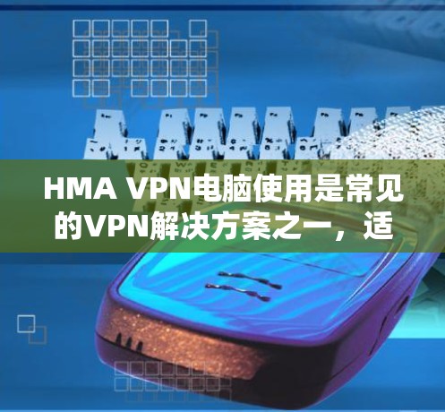 HMA VPN电脑使用是常见的VPN解决方案之一,适合在不同网络环境下使用的用户。以下是使用HMA VPN电脑的基本步骤和注意事项 HMA VPN电脑使用是常见的VPN解决方案之一,适合在不同网络环境下使用的用户。以下是使用HMA VPN电脑的基本步骤和注意事项