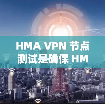 HMA VPN 节点测试是确保 HMQM协议在 HMA VPN 中正常运行的关键步骤。以下是详细的步骤说明 HMA VPN 节点测试是确保 HMQM协议在 HMA VPN 中正常运行的关键步骤。以下是详细的步骤说明