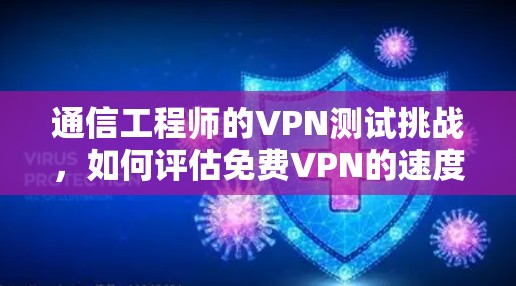 通信工程师的VPN测试挑战,如何评估免费VPN的速度? 通信工程师的VPN测试挑战,如何评估免费VPN的速度?