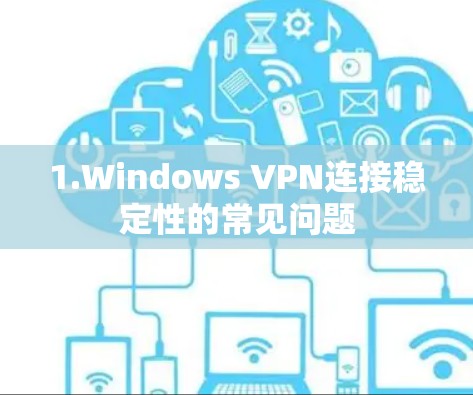 1.Windows VPN连接稳定性的常见问题 1.Windows VPN连接稳定性的常见问题
