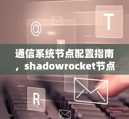 通信系统节点配置指南，shadowrocket节点详细配置