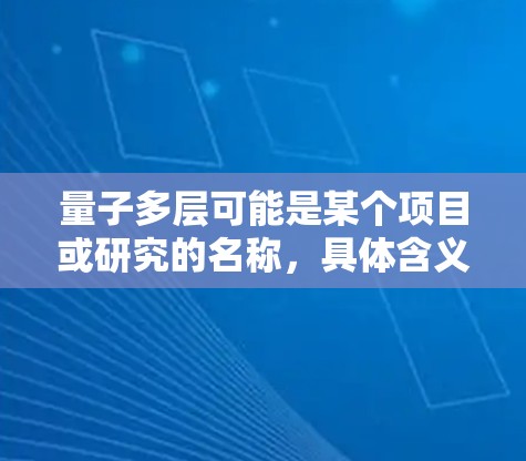 量子多层可能是某个项目或研究的名称,具体含义取决于上下文。如果你指的是关于量子计算或并行计算的内容,以下是一些可能的解释和说明 量子多层可能是某个项目或研究的名称,具体含义取决于上下文。如果你指的是关于量子计算或并行计算的内容,以下是一些可能的解释和说明