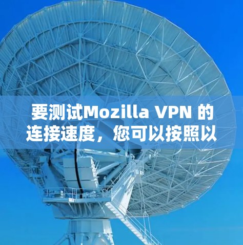 要测试Mozilla VPN 的连接速度,您可以按照以下步骤操作 要测试Mozilla VPN 的连接速度,您可以按照以下步骤操作