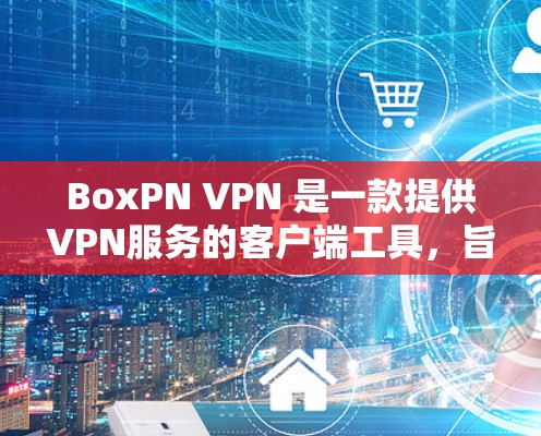 BoxPN VPN 是一款提供VPN服务的客户端工具,旨在提供安全、高效且易于使用的VPN功能。以下是关于 BoxPN VPN 的一些关键信息 BoxPN VPN 是一款提供VPN服务的客户端工具,旨在提供安全、高效且易于使用的VPN功能。以下是关于 BoxPN VPN 的一些关键信息
