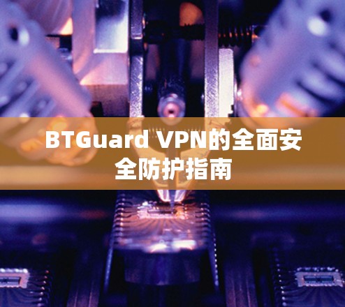 BTGuard VPN的全面安全防护指南