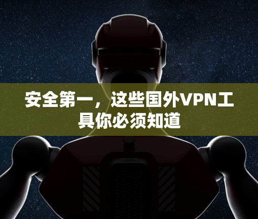 安全第一,这些国外VPN工具你必须知道 安全第一,这些国外VPN工具你必须知道