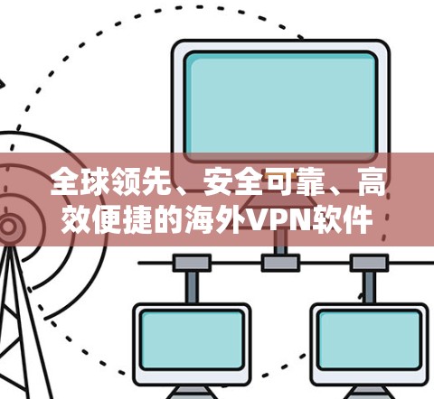 全球领先、安全可靠、高效便捷的海外VPN软件 全球领先、安全可靠、高效便捷的海外VPN软件